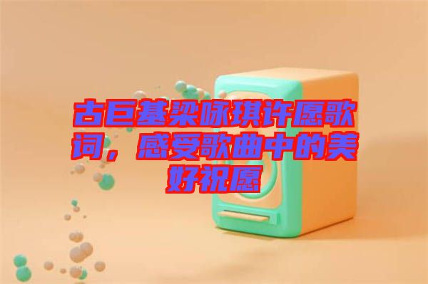 古巨基梁詠琪許愿歌詞，感受歌曲中的美好祝愿