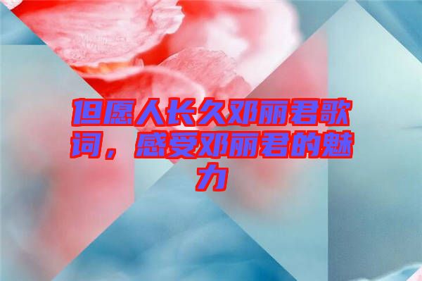 但愿人長久鄧麗君歌詞，感受鄧麗君的魅力