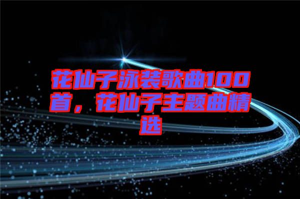 花仙子泳裝歌曲100首，花仙子主題曲精選