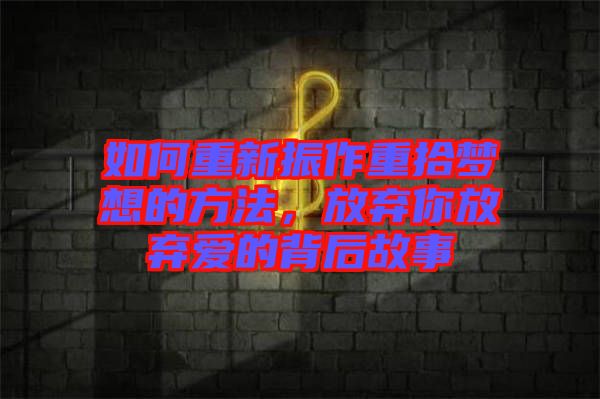 如何重新振作重拾夢(mèng)想的方法，放棄你放棄愛的背后故事