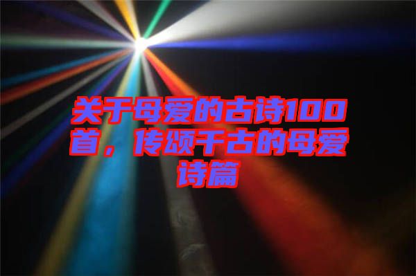 關(guān)于母愛的古詩100首，傳頌千古的母愛詩篇