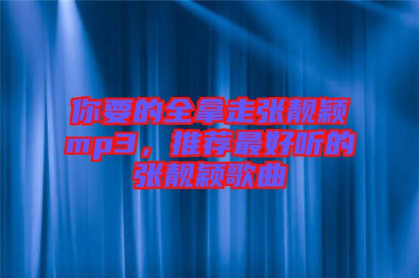 你要的全拿走張靚穎mp3，推薦最好聽的張靚穎歌曲