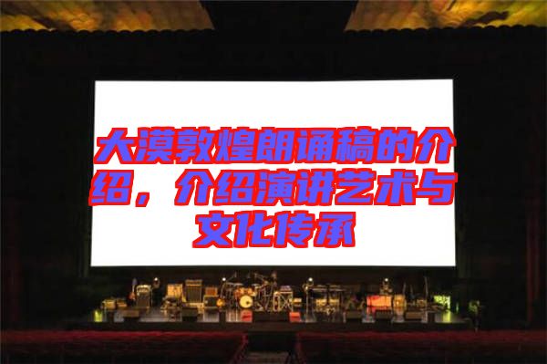 大漠敦煌朗誦稿的介紹，介紹演講藝術(shù)與文化傳承