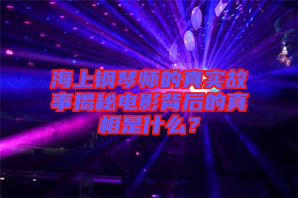 海上鋼琴師的真實故事揭秘電影背后的真相是什么？