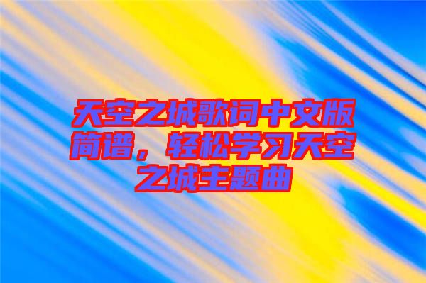 天空之城歌詞中文版簡(jiǎn)譜，輕松學(xué)習(xí)天空之城主題曲