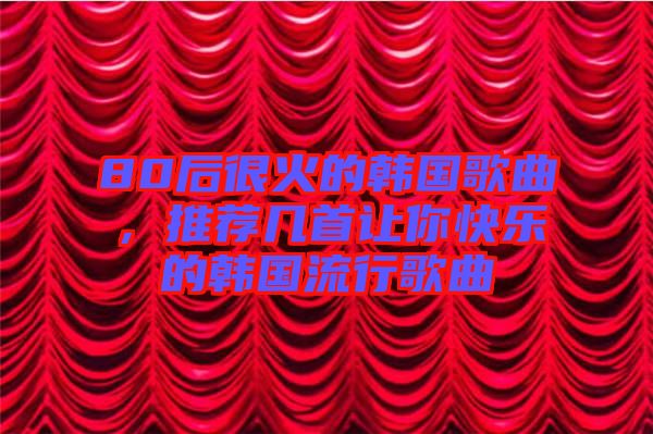 80后很火的韓國歌曲，推薦幾首讓你快樂的韓國流行歌曲