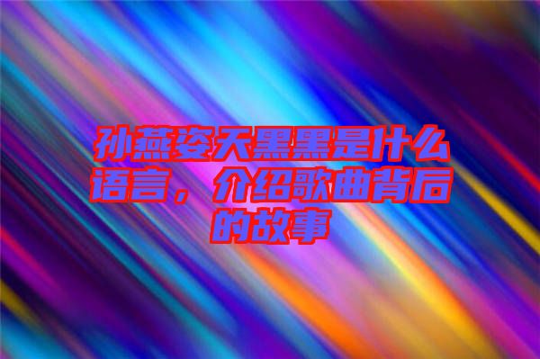 孫燕姿天黑黑是什么語(yǔ)言，介紹歌曲背后的故事