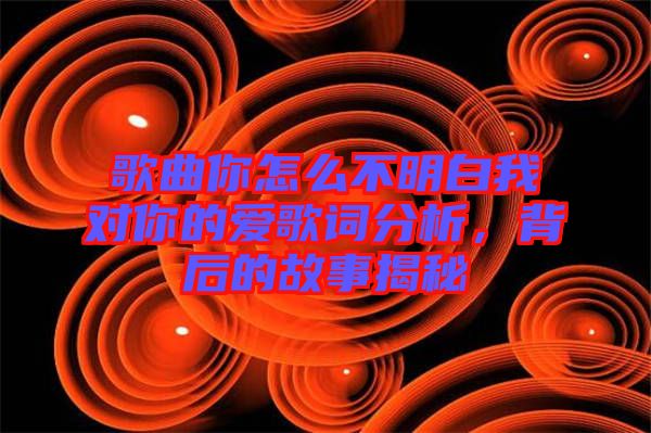 歌曲你怎么不明白我對你的愛歌詞分析，背后的故事揭秘