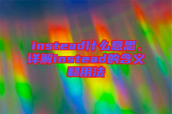 instead什么意思，詳解instead的含義和用法