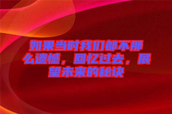 如果當時我們都不那么遺憾，回憶過去，展望未來的秘訣