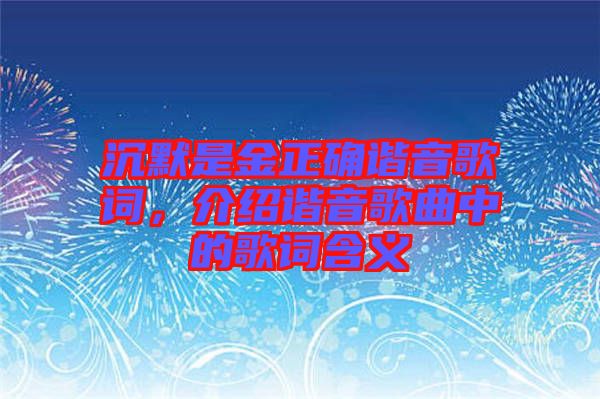 沉默是金正確諧音歌詞，介紹諧音歌曲中的歌詞含義