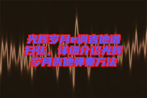 光輝歲月e調(diào)吉他譜掃弦，詳細(xì)介紹光輝歲月吉他彈奏方法