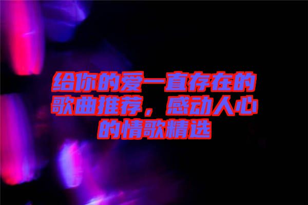 給你的愛一直存在的歌曲推薦，感動人心的情歌精選