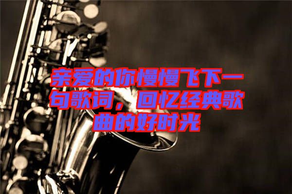 親愛的你慢慢飛下一句歌詞，回憶經(jīng)典歌曲的好時光