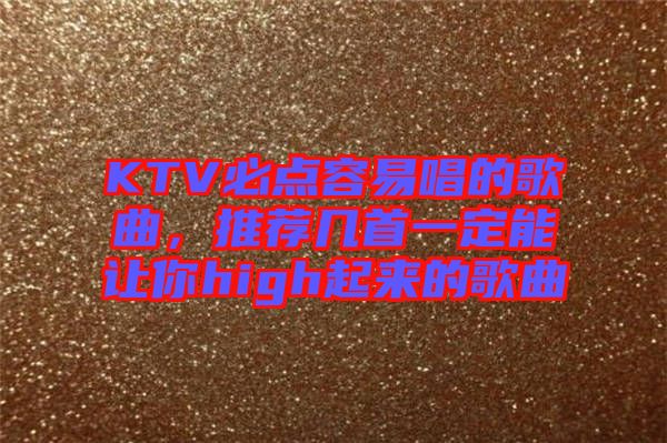 KTV必點容易唱的歌曲，推薦幾首一定能讓你high起來的歌曲