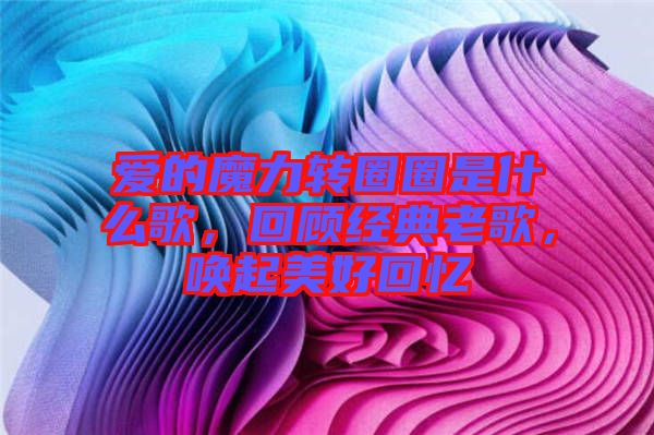 愛(ài)的魔力轉(zhuǎn)圈圈是什么歌，回顧經(jīng)典老歌，喚起美好回憶