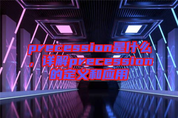 precession是什么，詳解precession的定義和應(yīng)用