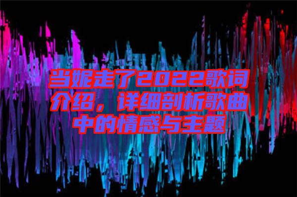 當(dāng)妮走了2022歌詞介紹，詳細(xì)剖析歌曲中的情感與主題