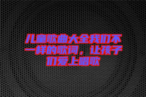 兒童歌曲大全我們不一樣的歌詞，讓孩子們愛上唱歌