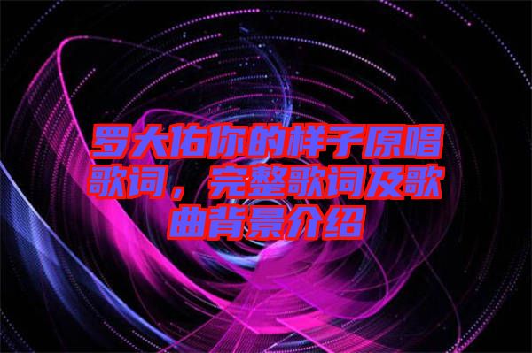 羅大佑你的樣子原唱歌詞，完整歌詞及歌曲背景介紹