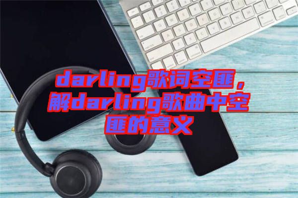 darling歌詞空匪，解darling歌曲中空匪的意義