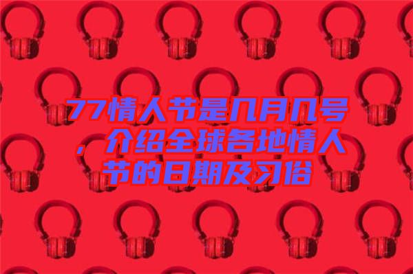 77情人節(jié)是幾月幾號(hào)，介紹全球各地情人節(jié)的日期及習(xí)俗