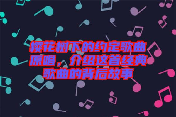 櫻花樹下的約定歌曲原唱，介紹這首經(jīng)典歌曲的背后故事