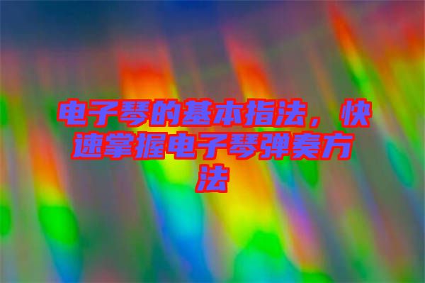 電子琴的基本指法，快速掌握電子琴彈奏方法