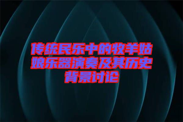 傳統(tǒng)民樂中的牧羊姑娘樂器演奏及其歷史背景討論