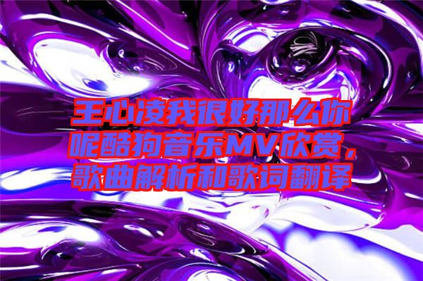 王心凌我很好那么你呢酷狗音樂MV欣賞，歌曲解析和歌詞翻譯