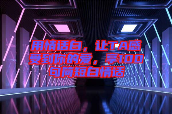 用情話白，讓TA感受到你的愛，享100句簡短白情話