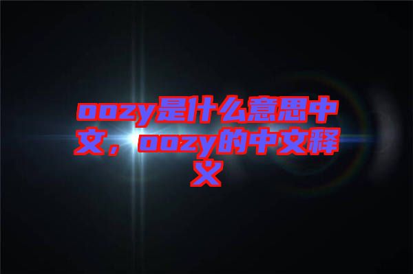 oozy是什么意思中文，oozy的中文釋義