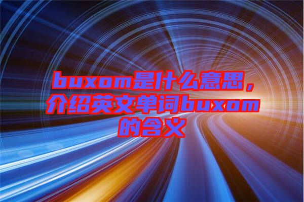 buxom是什么意思，介紹英文單詞buxom的含義