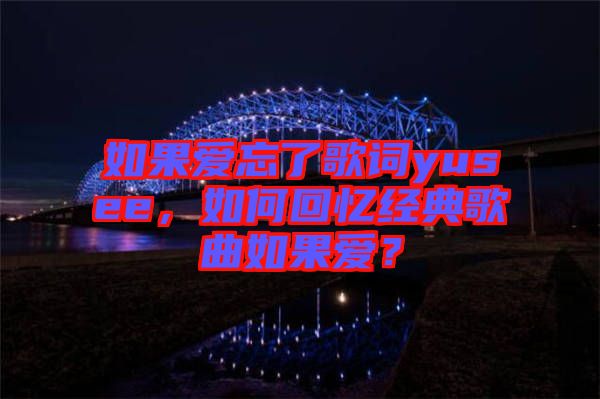 如果愛忘了歌詞yusee，如何回憶經(jīng)典歌曲如果愛？