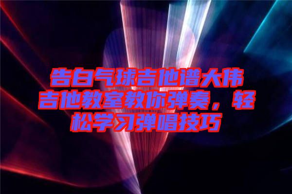 告白氣球吉他譜大偉吉他教室教你彈奏，輕松學(xué)習(xí)彈唱技巧