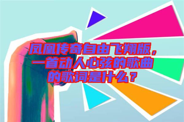 鳳凰傳奇自由飛翔版，一首動人心弦的歌曲的歌詞是什么？