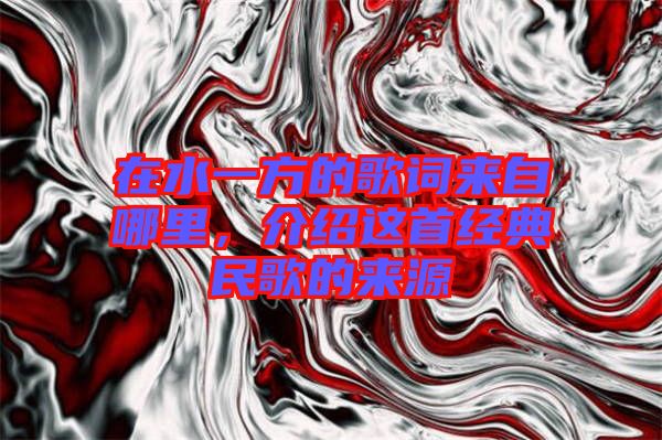 在水一方的歌詞來自哪里，介紹這首經(jīng)典民歌的來源