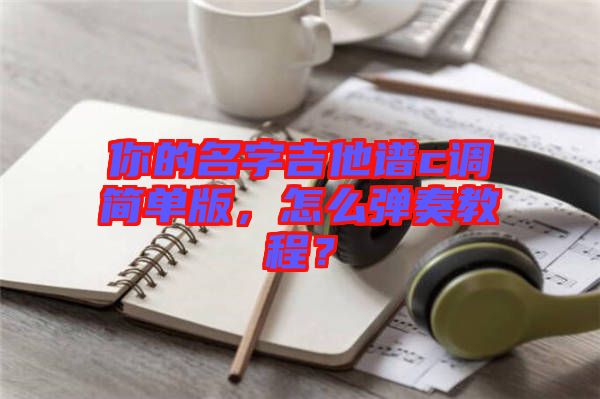 你的名字吉他譜c調(diào)簡(jiǎn)單版，怎么彈奏教程？