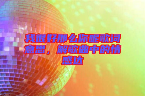 我很好那么你呢歌詞意思，解歌曲中的情感達(dá)