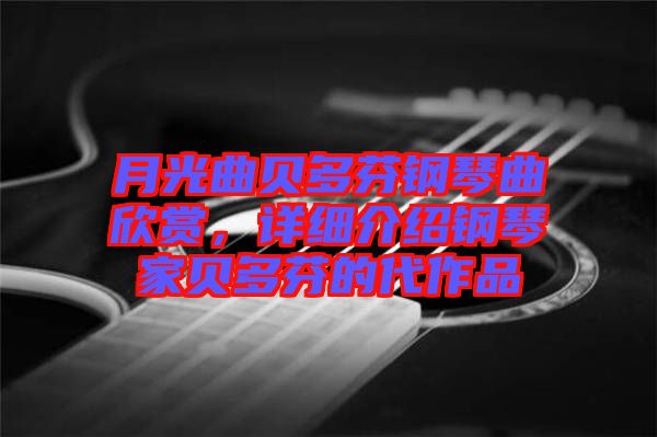 月光曲貝多芬鋼琴曲欣賞，詳細(xì)介紹鋼琴家貝多芬的代作品