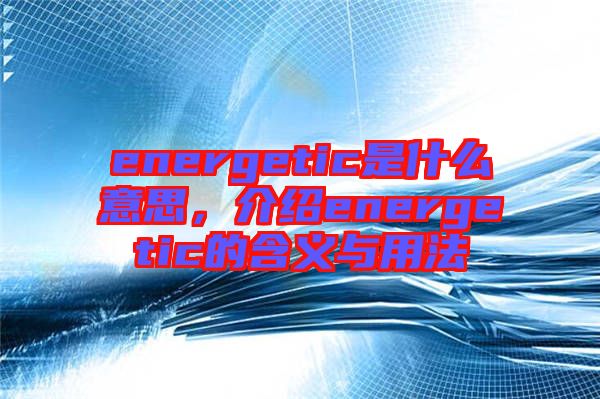 energetic是什么意思，介紹energetic的含義與用法