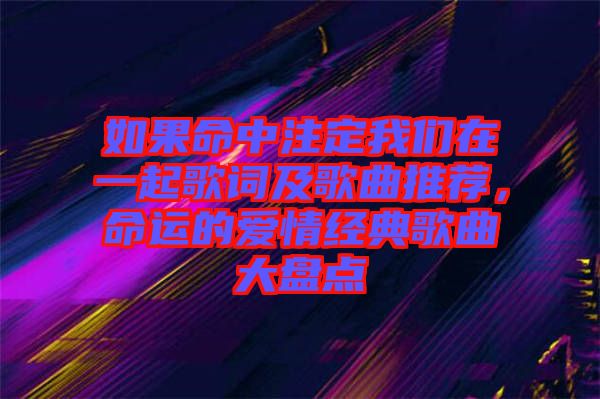 如果命中注定我們?cè)谝黄鸶柙~及歌曲推薦，命運(yùn)的愛情經(jīng)典歌曲大盤點(diǎn)