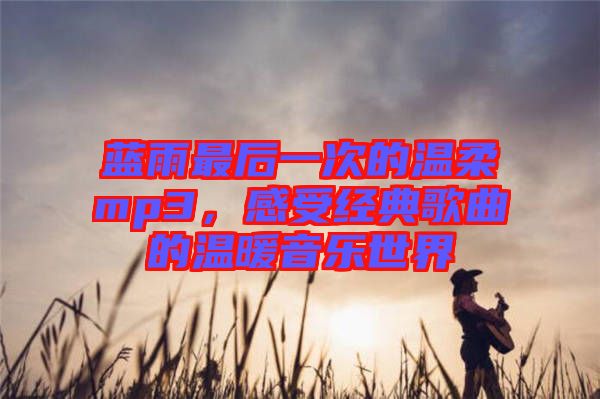 藍雨最后一次的溫柔mp3，感受經(jīng)典歌曲的溫暖音樂世界