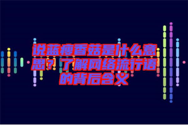 說藍(lán)瘦香菇是什么意思？了解網(wǎng)絡(luò)流行語的背后含義