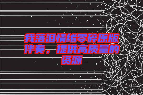 我落淚情緒零碎原版伴奏，提供高質(zhì)量的資源