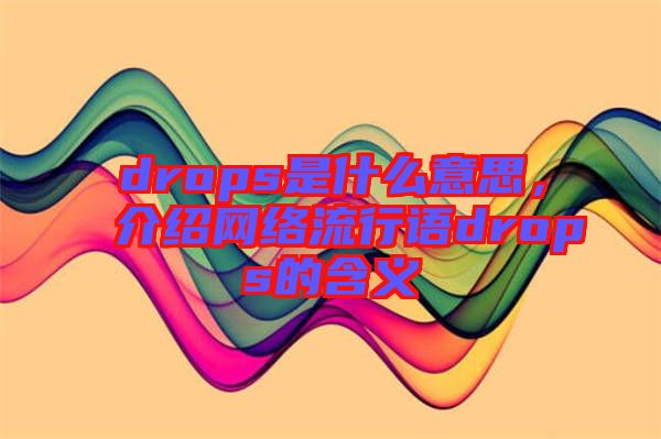 drops是什么意思，介紹網(wǎng)絡(luò)流行語drops的含義