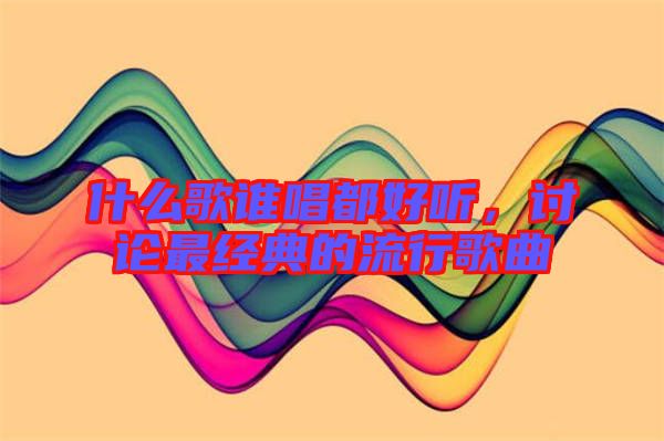 什么歌誰唱都好聽，討論最經(jīng)典的流行歌曲