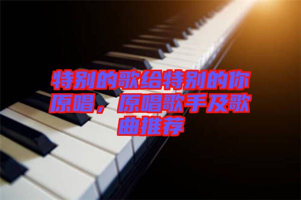 特別的歌給特別的你原唱，原唱歌手及歌曲推薦