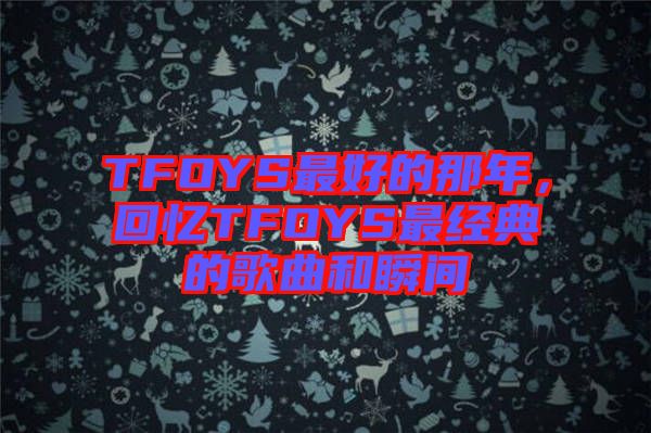 TFOYS最好的那年，回憶TFOYS最經(jīng)典的歌曲和瞬間