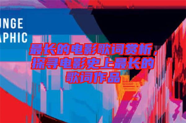 最長(zhǎng)的電影歌詞賞析，探尋電影史上最長(zhǎng)的歌詞作品